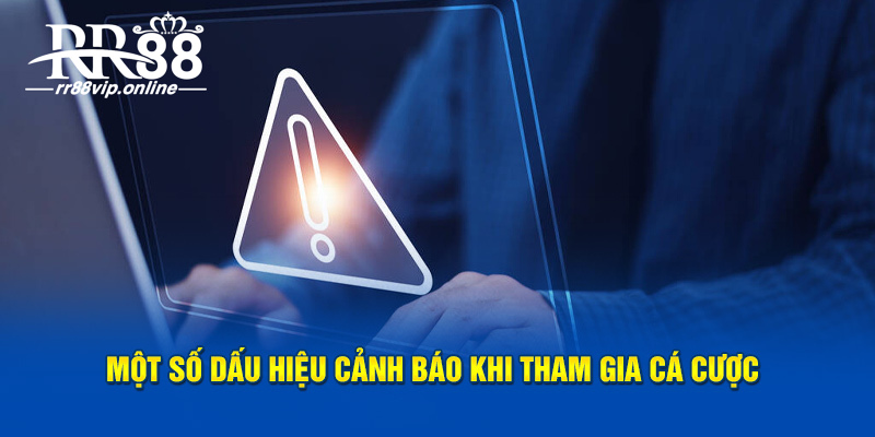 Một số dấu hiệu cảnh báo khi tham gia cá cược