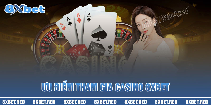 Lợi ích vượt trội khi tham gia sòng bạc trực tuyến 8XBet