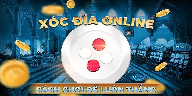 Cách chơi xóc đĩa đổi thưởng cơ bản cho người mới