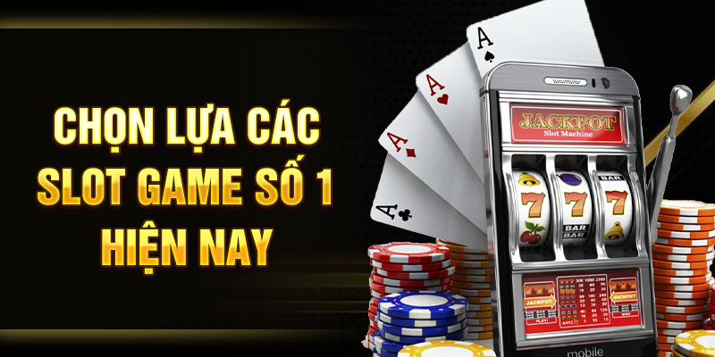 Chọn lựa các slot game số 1 hiện nay