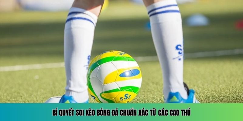 Bí quyết soi kèo bóng đá chuẩn xác từ các cao thủ