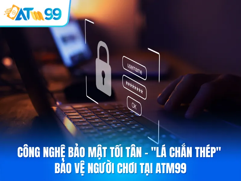 Công nghệ bảo mật tối tân - "Lá chắn thép" bảo vệ người chơi tại ATM99