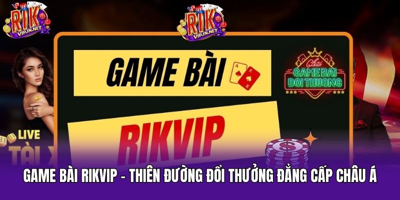 game-bai-rikvip-thien-duong-doi-thuong-dang-cap-chau-a